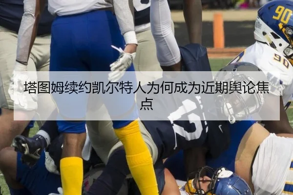 塔图姆续约凯尔特人为何成为近期舆论焦点