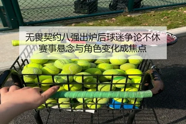 无畏契约八强出炉后球迷争论不休 赛事悬念与角色变化成焦点